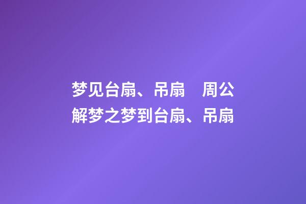 梦见台扇、吊扇　周公解梦之梦到台扇、吊扇